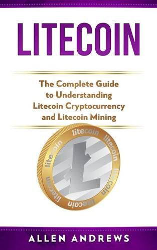 Cover image for Litecoin: The Complete Guide to Understanding Litecoin Cryptocurrency and Litecoin Mining