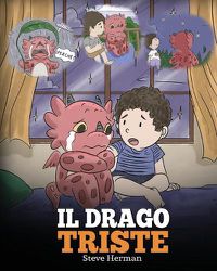 Cover image for Il drago triste: (The Sad Dragon) Una simpatica storia per bambini, per aiutarli a comprendere la perdita di una persona cara, e insegnare loro ad affrontare questi momenti difficili.