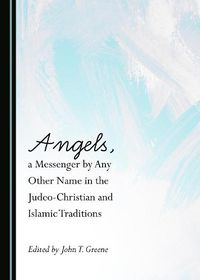 Cover image for Angels, a Messenger by Any Other Name in the Judeo-Christian and Islamic Traditions