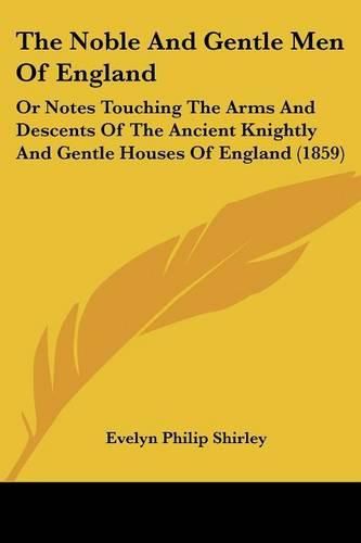 Cover image for The Noble and Gentle Men of England: Or Notes Touching the Arms and Descents of the Ancient Knightly and Gentle Houses of England (1859)