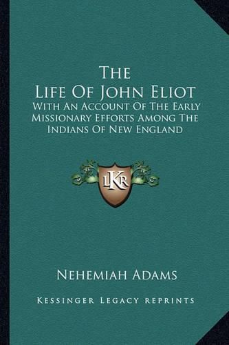 The Life of John Eliot the Life of John Eliot: With an Account of the Early Missionary Efforts Among the Inwith an Account of the Early Missionary Efforts Among the Indians of New England Dians of New England