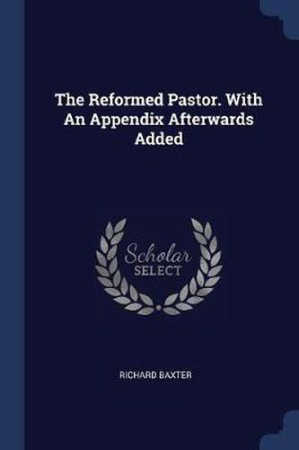 The Reformed Pastor. with an Appendix Afterwards Added