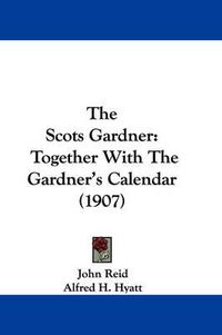Cover image for The Scots Gardner: Together with the Gardner's Calendar (1907)