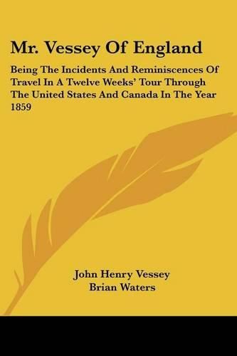 Cover image for Mr. Vessey of England: Being the Incidents and Reminiscences of Travel in a Twelve Weeks' Tour Through the United States and Canada in the Year 1859