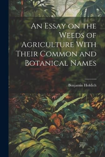 Cover image for An Essay on the Weeds of Agriculture With Their Common and Botanical Names