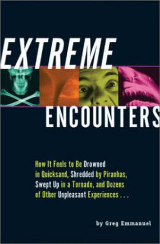 Cover image for Extreme Encounters: How it Feels to be Drowned in Quicksand, Shredded by Piranhas, Swept Up in a Tornado and Dozens of Other Unpleasant Experiences