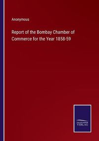 Cover image for Report of the Bombay Chamber of Commerce for the Year 1858-59