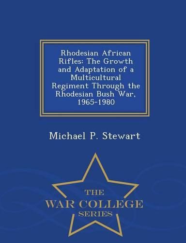 Cover image for Rhodesian African Rifles: The Growth and Adaptation of a Multicultural Regiment Through the Rhodesian Bush War, 1965-1980 - War College Series