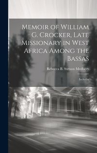 Cover image for Memoir of William G. Crocker, Late Missionary in West Africa Among the Bassas [microform]