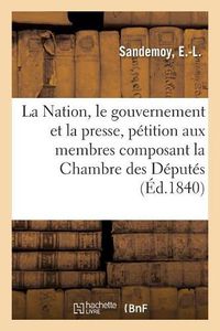 Cover image for La Nation, Le Gouvernement Et La Presse, Petition: A MM. Les Membres Composant La Chambre Des Deputes