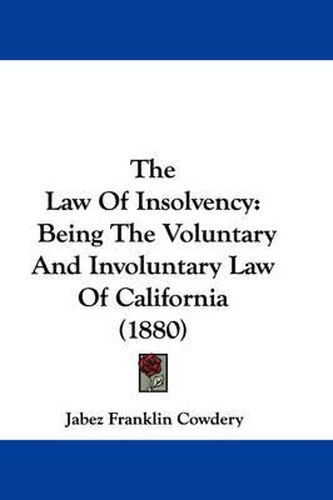 Cover image for The Law of Insolvency: Being the Voluntary and Involuntary Law of California (1880)