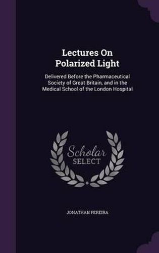 Lectures on Polarized Light: Delivered Before the Pharmaceutical Society of Great Britain, and in the Medical School of the London Hospital