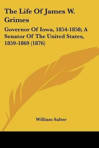 The Life of James W. Grimes: Governor of Iowa, 1854-1858; A Senator of the United States, 1859-1869 (1876)