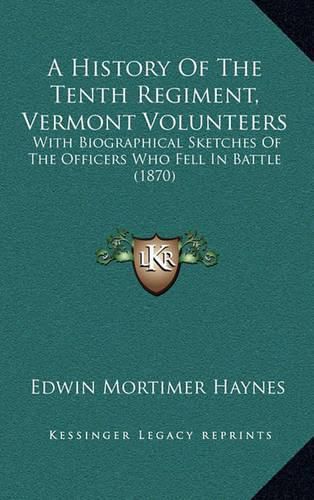 Cover image for A History of the Tenth Regiment, Vermont Volunteers: With Biographical Sketches of the Officers Who Fell in Battle (1870)