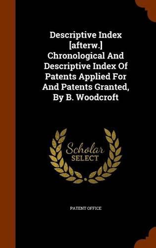 Cover image for Descriptive Index [Afterw.] Chronological and Descriptive Index of Patents Applied for and Patents Granted, by B. Woodcroft