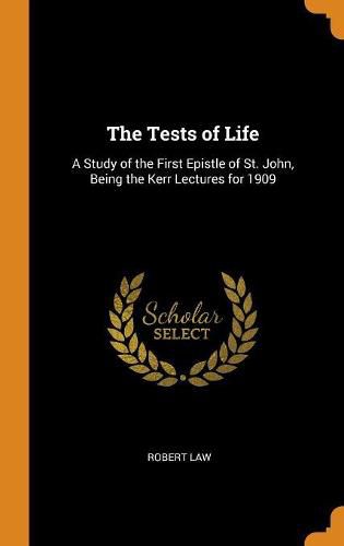 Cover image for The Tests of Life: A Study of the First Epistle of St. John, Being the Kerr Lectures for 1909