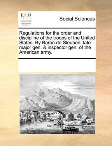 Cover image for Regulations for the Order and Discipline of the Troops of the United States. by Baron de Steuben, Late Major Gen. & Inspector Gen. of the American Army.