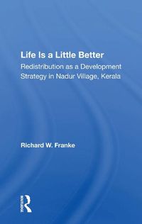 Cover image for Life Is A Little Better: Redistribution As A Development Strategy In Nadur Village, Kerala