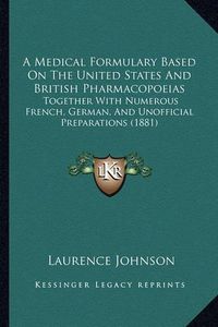 Cover image for A Medical Formulary Based on the United States and British Pharmacopoeias: Together with Numerous French, German, and Unofficial Preparations (1881)