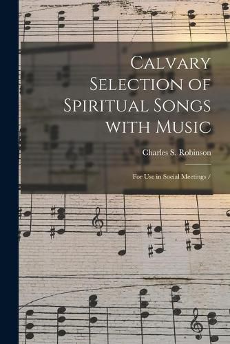 Calvary Selection of Spiritual Songs With Music: for Use in Social Meetings /