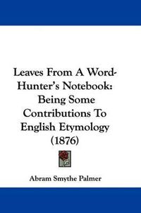 Cover image for Leaves from a Word-Hunter's Notebook: Being Some Contributions to English Etymology (1876)