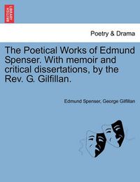 Cover image for The Poetical Works of Edmund Spenser. with Memoir and Critical Dissertations, by the REV. G. Gilfillan.