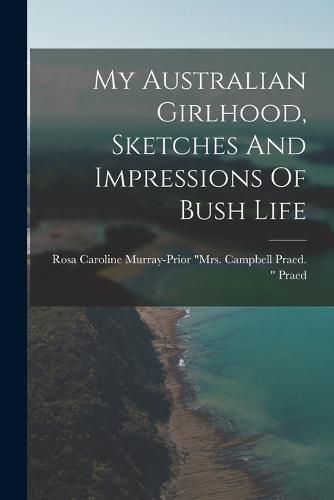 Cover image for My Australian Girlhood, Sketches And Impressions Of Bush Life