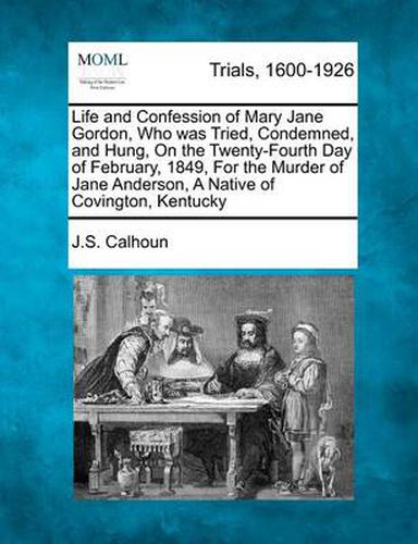 Life and Confession of Mary Jane Gordon, Who Was Tried, Condemned, and Hung, on the Twenty-Fourth Day of February, 1849, for the Murder of Jane Anderson, a Native of Covington, Kentucky