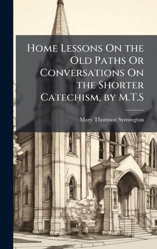 Cover image for Home Lessons On the Old Paths Or Conversations On the Shorter Catechism, by M.T.S
