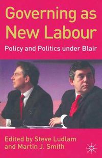 Cover image for Governing as New Labour: Policy and Politics Under Blair