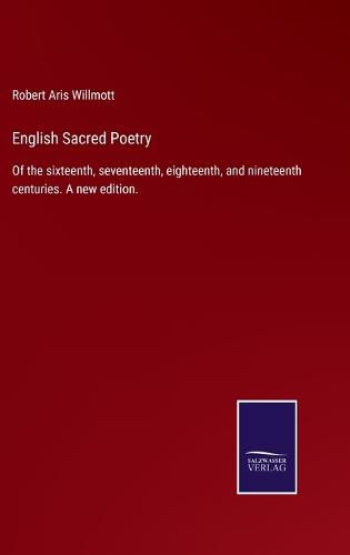 English Sacred Poetry: Of the sixteenth, seventeenth, eighteenth, and nineteenth centuries. A new edition.