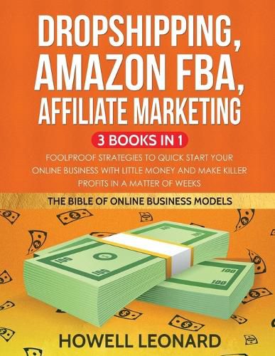 Cover image for Dropshipping, Amazon FBA, Affiliate Marketing 3 Books in 1: Foolproof Strategies to Quick Start your Online Business with little money and make Killer Profits in a matter of Weeks