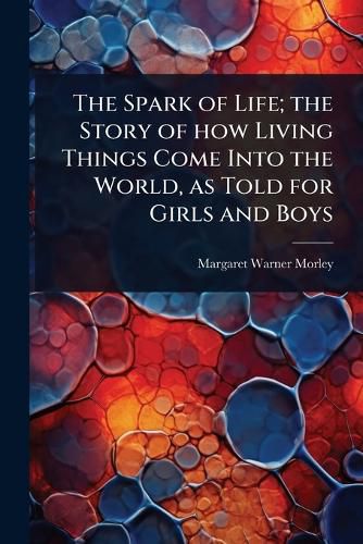 Cover image for The Spark of Life; the Story of how Living Things Come Into the World, as Told for Girls and Boys