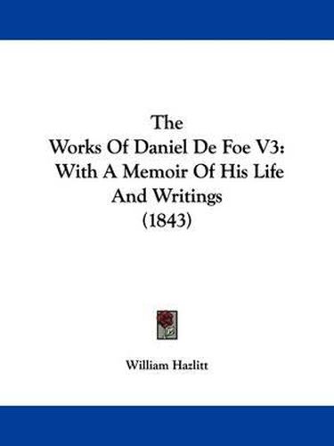 Cover image for The Works Of Daniel De Foe V3: With A Memoir Of His Life And Writings (1843)