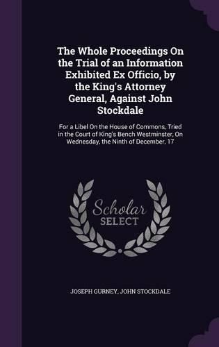 Cover image for The Whole Proceedings On the Trial of an Information Exhibited Ex Officio, by the King's Attorney General, Against John Stockdale