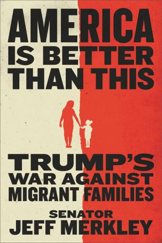 Cover image for America Is Better Than This: Trump's War Against Migrant Families