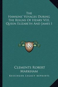 Cover image for The Hawkins' Voyages During the Reigns of Henry VIII, Queen Elizabeth and James I