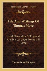 Cover image for Life and Writings of Thomas More: Lord Chancellor of England and Martyr Under Henry VIII (1891)