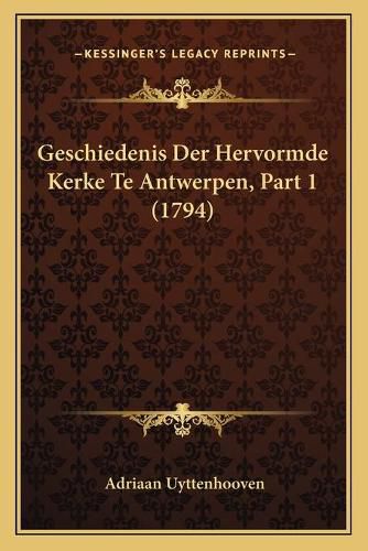 Cover image for Geschiedenis Der Hervormde Kerke Te Antwerpen, Part 1 (1794)