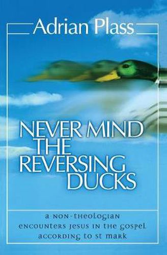 Never Mind the Reversing Ducks: A Non-Theologian Encounters Jesus in the Gospel According to St Mark