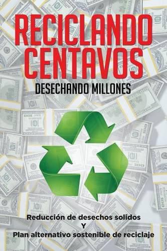 Cover image for Reciclando Centavos Desechando Millones: Reduccion de desechos solidos Y Plan alternativo sostenible de reciclaje