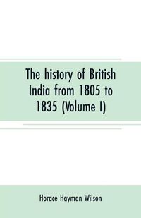 Cover image for The history of British India from 1805 to 1835 (Volume I)