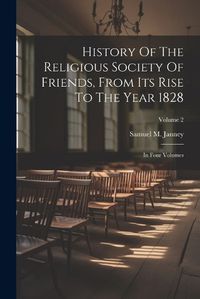 Cover image for History Of The Religious Society Of Friends, From Its Rise To The Year 1828