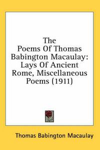 Cover image for The Poems of Thomas Babington Macaulay: Lays of Ancient Rome, Miscellaneous Poems (1911)