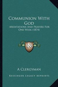 Cover image for Communion with God: Meditations and Prayers for One Week (1874)