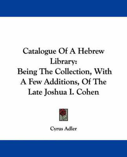 Cover image for Catalogue of a Hebrew Library: Being the Collection, with a Few Additions, of the Late Joshua I. Cohen