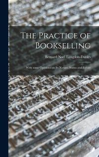 Cover image for The Practice of Bookselling: With Some Opinions on Its Nature, Status and Future