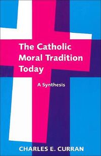 Cover image for The Catholic Moral Tradition Today: A Synthesis