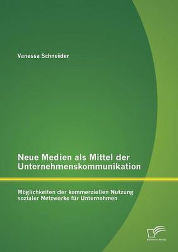 Cover image for Neue Medien als Mittel der Unternehmenskommunikation: Moeglichkeiten der kommerziellen Nutzung sozialer Netzwerke fur Unternehmen