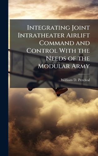 Cover image for Integrating Joint Intratheater Airlift Command and Control With the Needs of the Modular Army